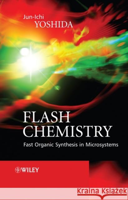 Flash Chemistry: Fast Organic Synthesis in Microsystems Yoshida, Jun-Ichi 9780470035863 John Wiley & Sons