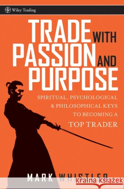 Trade with Passion and Purpose: Spiritual, Psychological, and Philosophical Keys to Becoming a Top Trader Whistler, Mark 9780470039083 John Wiley & Sons