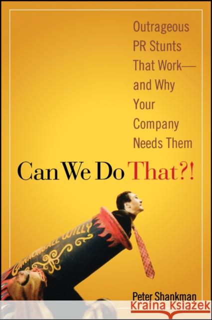 Can We Do That?!: Outrageous PR Stunts That Work -- And Why Your Company Needs Them Shankman, Peter 9780470043929 John Wiley & Sons