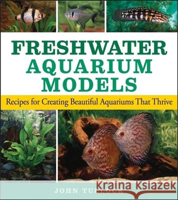 Freshwater Aquarium Models: Recipes for Creating Beautiful Aquariums That Thrive Tullock, John H. 9780470044254 Howell Books