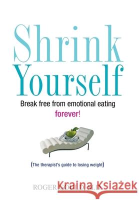 Shrink Yourself: Break Free from Emotional Eating Forever Roger L. Gould 9780470044858 John Wiley & Sons