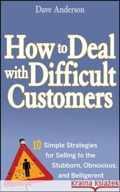 How to Deal with Difficult Customers: 10 Simple Strategies for Selling to the Stubborn, Obnoxious, and Belligerent Anderson, Dave 9780470045473 John Wiley & Sons
