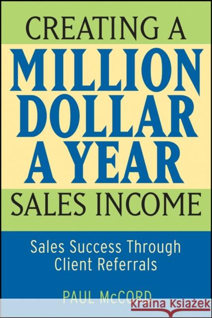Creating a Million-Dollar-A-Year Sales Income: Sales Success Through Client Referrals McCord, Paul M. 9780470045497 John Wiley & Sons