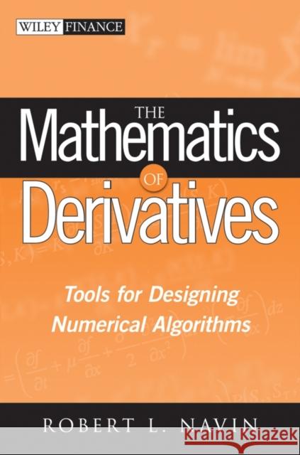 The Mathematics of Derivatives: Tools for Designing Numerical Algorithms Navin, Robert L. 9780470047255 John Wiley & Sons