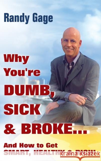 Why You're Dumb, Sick and Broke...And How to Get Smart, Healthy and Rich! Randy Gage 9780470049310 