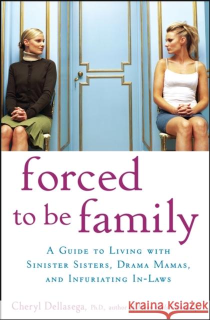 Forced to Be Family: A Guide for Living with Sinister Sisters, Drama Mamas, and Infuriating In-Laws Dellasega, Cheryl 9780470049990 John Wiley & Sons