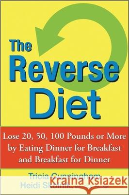 The Reverse Diet: Lose 20, 50, 100 Pounds or More by Eating Dinner for Breakfast and Breakfast for Dinner Tricia Cunningham Heidi Skolnik 9780470052297