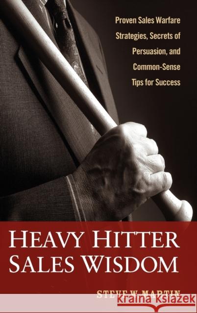 Heavy Hitter Sales Wisdom: Proven Sales Warfare Strategies, Secrets of Persuasion, and Common-Sense Tips for Success Martin, Steve W. 9780470052310 John Wiley & Sons