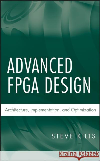Advanced FPGA Design : Architecture, Implementation, and Optimization Steve Kilts 9780470054376 