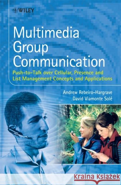 Multimedia Group Communication: Push-To-Talk Over Cellular, Presence and List Management Concepts and Applications Rebeiro-Hargrave, Andrew 9780470058534