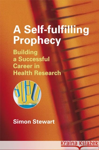 A Self-fulfilling Prophecy : Building a Successful Career in Health Research Simon Stewart 9780470060711 