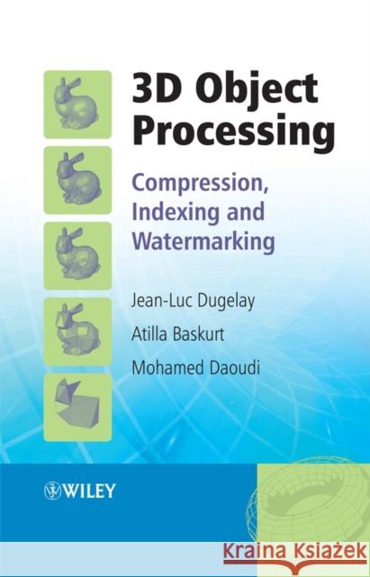 3D Object Processing: Compression, Indexing and Watermarking Dugelay, Jean-Luc 9780470065426 JOHN WILEY AND SONS LTD