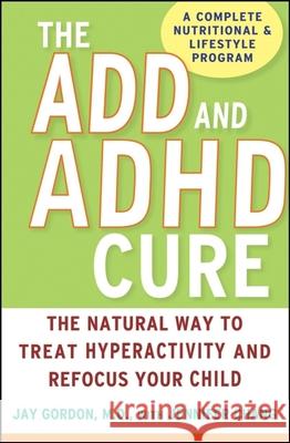 The ADD and ADHD Cure: The Natural Way to Treat Hyperactivity and Refocus Your Child Jay Gordon Jennifer Chang 9780470072684