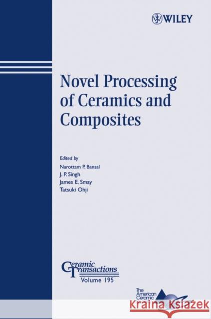 Novel Processing of Ceramics and Composites Narottam P. Bansal J. P. Singh James E. Smay 9780470083895 John Wiley & Sons