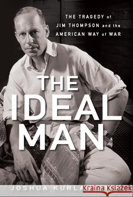 The Ideal Man: The Tragedy of Jim Thompson and the American Way of War Joshua Kurlantzick 9780470086216 John Wiley & Sons