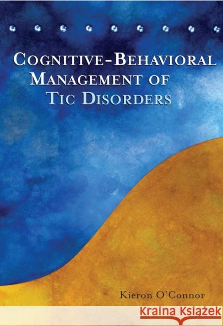 Cognitive-Behavioral Management of Tic Disorders Kieron Philip O'Connor 9780470093801