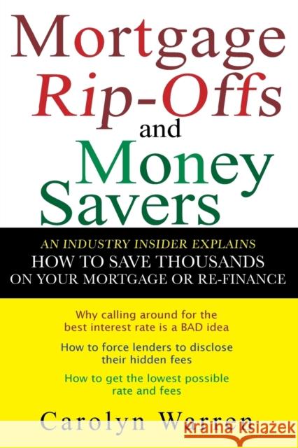Mortgage Ripoffs and Money Savers: An Industry Insider Explains How to Save Thousands on Your Mortgage or Re-Finance Warren, Carolyn 9780470097830 John Wiley & Sons