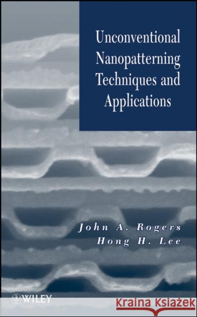Unconventional Nanopatterning Techniques and Applications Hong H. Lee John A. Rogers 9780470099575 John Wiley & Sons