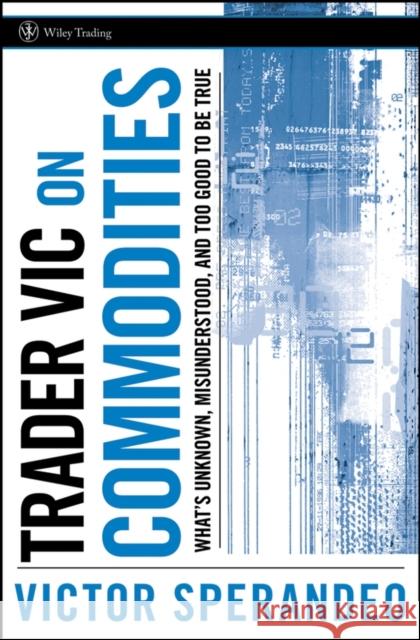 Trader Vic on Commodities: What's Unknown, Misunderstood, and Too Good to Be True Sperandeo, Victor 9780470102121 John Wiley & Sons