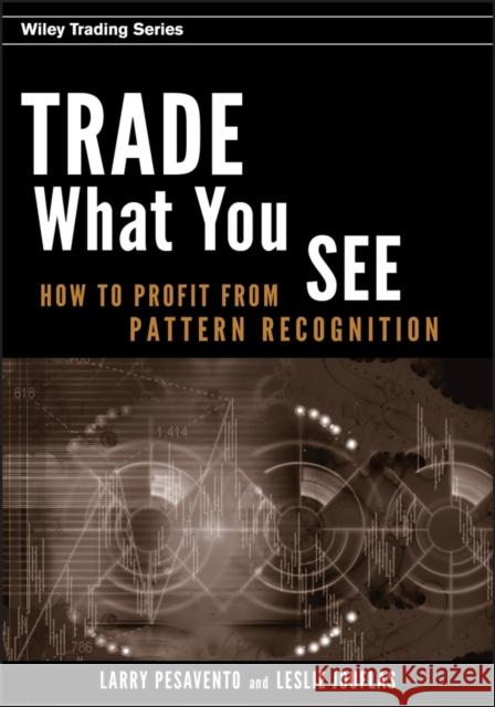 Trade What You See: How to Profit from Pattern Recognition Pesavento, Larry 9780470106761 John Wiley & Sons