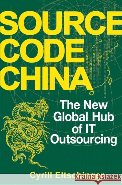 Source Code China : The New Global Hub of IT Outsourcing Cyrill Eltschinger 9780470106969 John Wiley & Sons