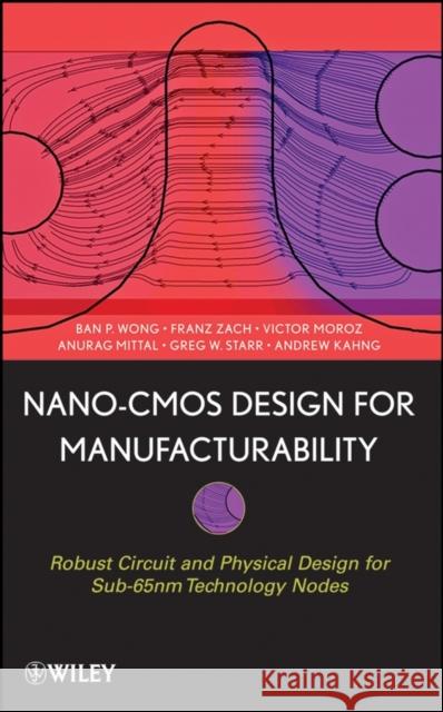 Nano-CMOS Design for Manufacturability: Robust Circuit and Physical Design for Sub-65nm Technology Nodes Wong, Ban P. 9780470112809 Wiley-Interscience