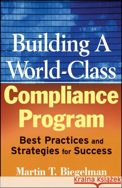 Building a World-Class Compliance Program: Best Practices and Strategies for Success Biegelman, Martin T. 9780470114780 John Wiley & Sons