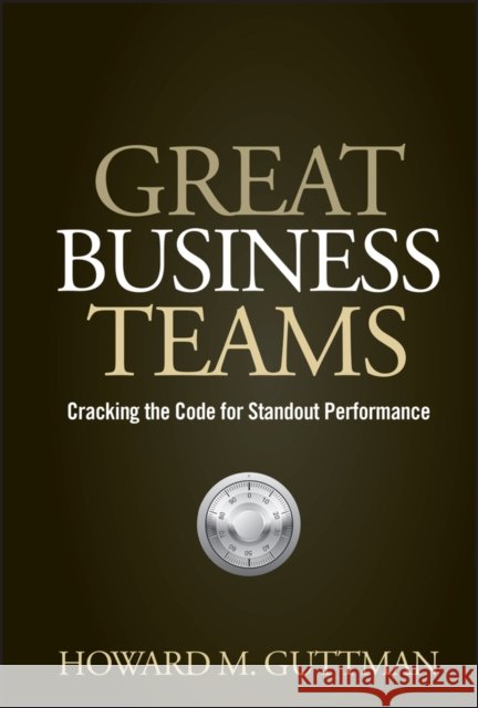 Great Business Teams: Cracking the Code for Standout Performance Howard M. Guttman 9780470122433