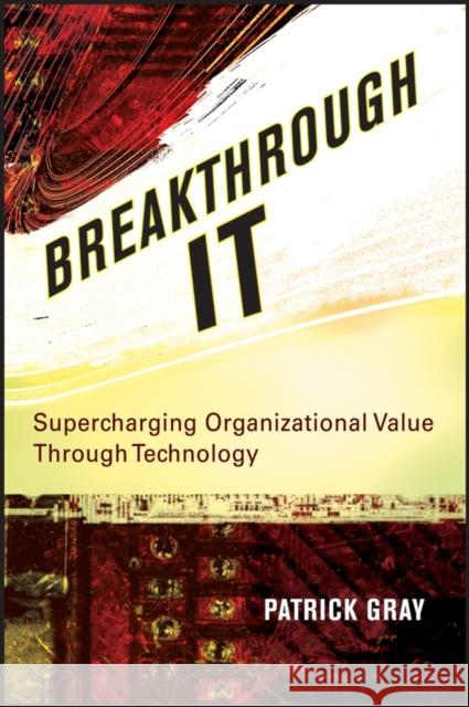 Breakthrough It: Supercharging Organizational Value Through Technology Gray, Patrick 9780470124840 John Wiley & Sons