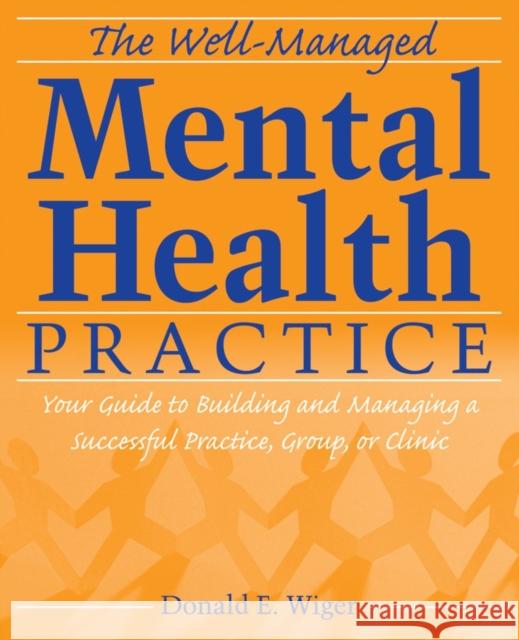 The Well-Managed Mental Health Practice: Your Guide to Building and Managing a Successful Practice, Group, or Clinic Wiger, Donald E. 9780470125168 John Wiley & Sons