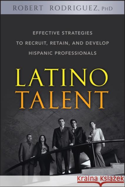 Latino Talent: Effective Strategies to Recruit, Retain and Develop Hispanic Professionals Rodriguez, Robert 9780470125236