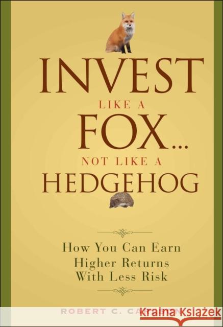 Invest Like a Fox... Not Like a Hedgehog: How You Can Earn Higher Returns with Less Risk Carlson, Robert C. 9780470126332 John Wiley & Sons
