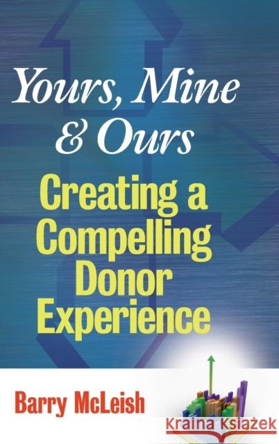 Yours, Mine, and Ours: Creating a Compelling Donor Experience McLeish, Barry J. 9780470126400 John Wiley & Sons