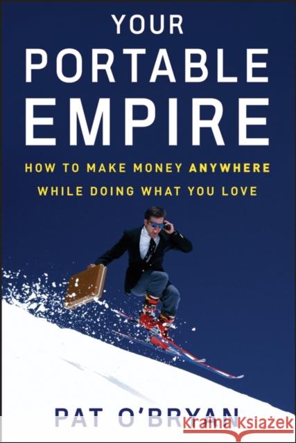 Your Portable Empire: How to Make Money Anywhere While Doing What You Love O'Bryan, Pat 9780470135075 John Wiley & Sons