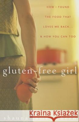 Gluten-Free Girl: How I Found the Food That Loves Me Back...& How You Can, Too Shauna James Ahern 9780470137307 John Wiley & Sons