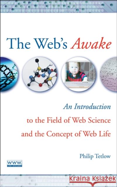 The Web's Awake: An Introduction to the Field of Web Science and the Concept of Web Life Tetlow, Philip D. 9780470137949 Wiley-Interscience