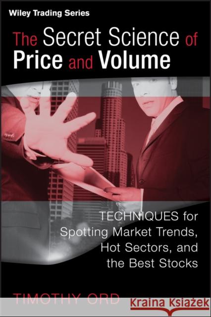 The Secret Science of Price and Volume: Techniques for Spotting Market Trends, Hot Sectors, and the Best Stocks Timothy Ord 9780470138984 John Wiley & Sons