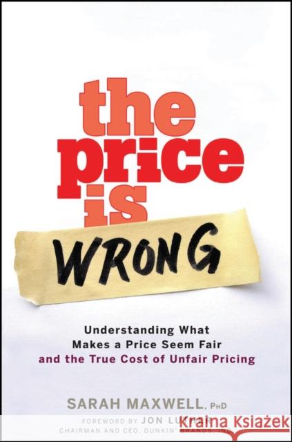 The Price Is Wrong: Understanding What Makes a Price Seem Fair and the True Cost of Unfair Pricing Maxwell, Sarah 9780470139097 John Wiley & Sons