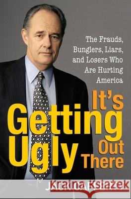 It's Getting Ugly Out There: The Frauds, Bunglers, Liars, and Losers Who Are Hurting America Cafferty, Jack 9780470144794 John Wiley & Sons