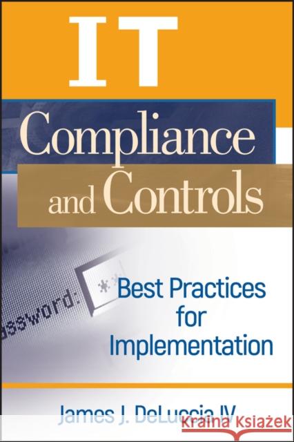 It Compliance and Controls: Best Practices for Implementation Deluccia IV, James J. 9780470145012 John Wiley & Sons