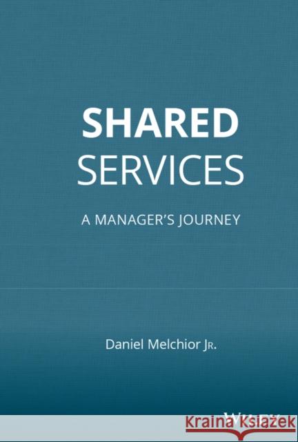 Shared Services: A Manager's Journey Daniel C. Melchior 9780470146637 John Wiley & Sons