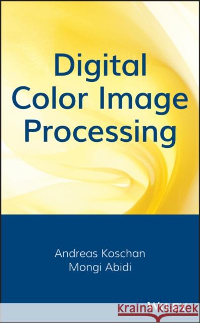 Digital Color Image Processing Andreas Koschan Mongi A. Abidi 9780470147085 Wiley-Interscience