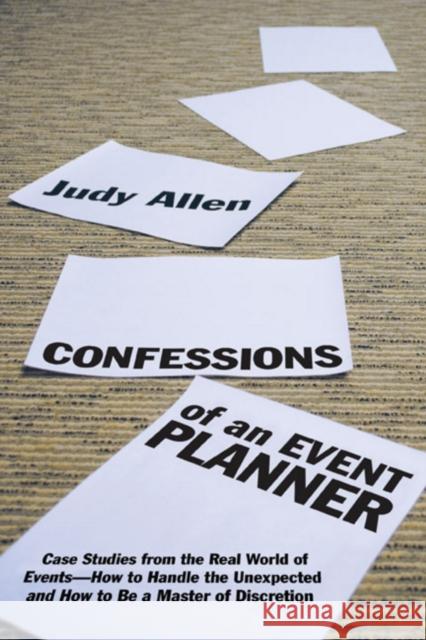 Confessions of an Event Planner: Case Studies from the Real World of Events--How to Handle the Unexpected and How to Be a Master of Discretion Allen, Judy 9780470160183 John Wiley & Sons