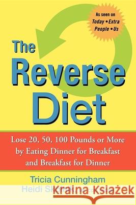 The Reverse Diet: Lose 20, 50, 100 Pounds or More by Eating Dinner for Breakfast and Breakfast for Dinner Tricia Cunningham Heidi Skolnik 9780470168745 John Wiley & Sons