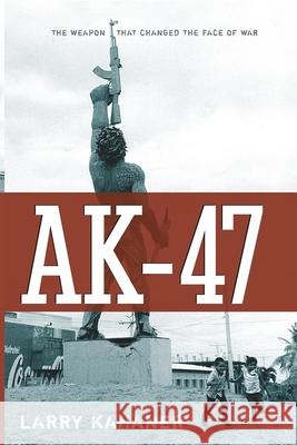 Ak-47: The Weapon That Changed the Face of War Larry Kahaner 9780470168806
