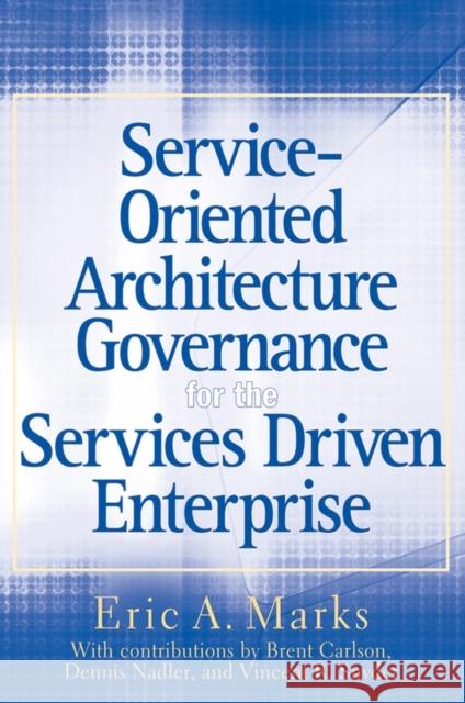 Service-Oriented Architecture Governance for the Services Driven Enterprise Eric A. Marks 9780470171257 John Wiley & Sons