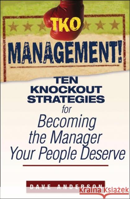 TKO Management!: Ten Knockout Strategies for Becoming the Manager Your People Deserve Anderson, Dave 9780470171776 John Wiley & Sons