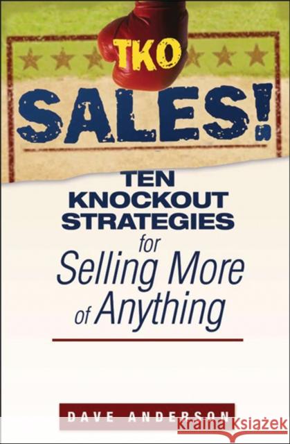 TKO Sales!: Ten Knockout Strategies for Selling More of Anything Anderson, Dave 9780470171783 John Wiley & Sons