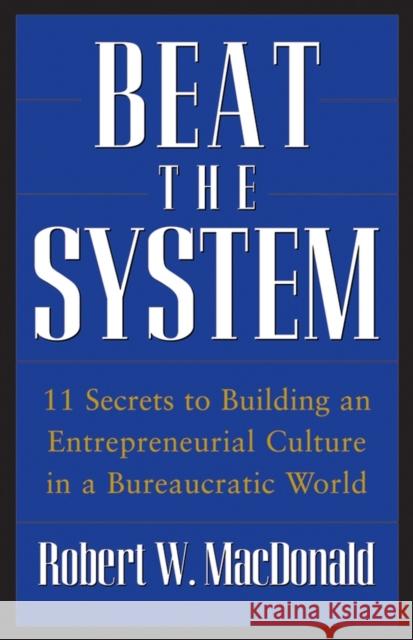 Beat the System: 11 Secrets to Building an Entrepreneurial Culture in a Bureaucratic World MacDonald, Robert W. 9780470175491