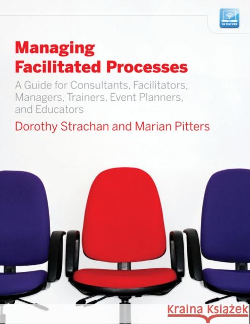 Managing Facilitated Processes: A Guide for Consultants, Facilitators, Managers, Event Planners, and Educators Pitters, Marian 9780470182673 Jossey-Bass